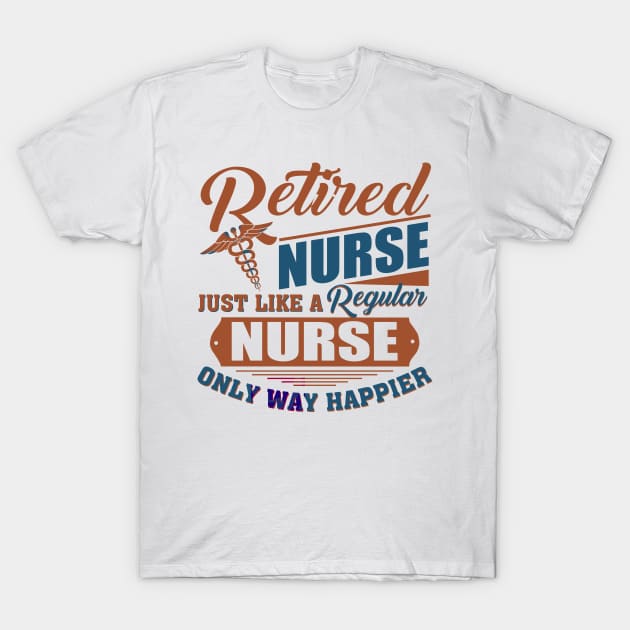 Retired Nurse Just Like A Regular Nurse Only Way Happier T-Shirt by Jenna Lyannion